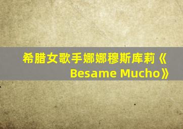 希腊女歌手娜娜穆斯库莉《Besame Mucho》